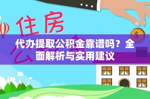 攀枝花代办提取公积金靠谱吗？全面解析与实用建议