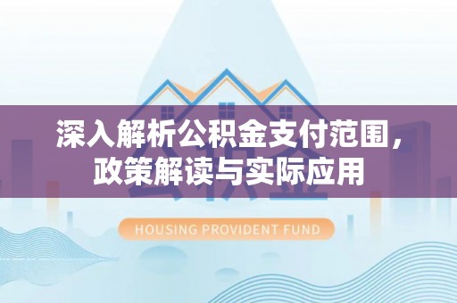 攀枝花深入解析公积金支付范围，政策解读与实际应用