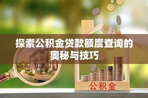 攀枝花探索公积金贷款额度查询的奥秘与技巧
