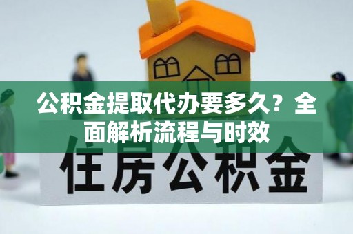 攀枝花公积金提取代办要多久？全面解析流程与时效