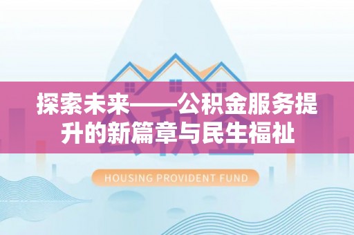 攀枝花探索未来——公积金服务提升的新篇章与民生福祉
