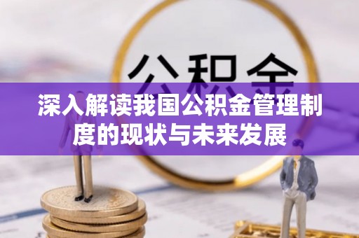 攀枝花深入解读我国公积金管理制度的现状与未来发展