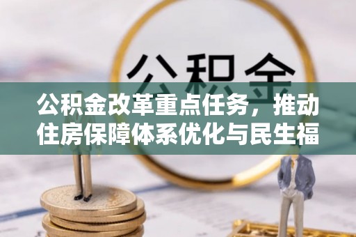 攀枝花公积金改革重点任务，推动住房保障体系优化与民生福祉提升