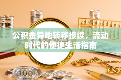 攀枝花公积金异地转移接续，流动时代的便捷生活指南