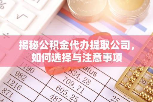 攀枝花揭秘公积金代办提取公司，如何选择与注意事项