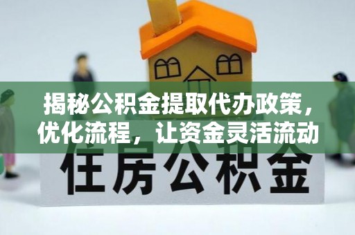 攀枝花揭秘公积金提取代办政策，优化流程，让资金灵活流动