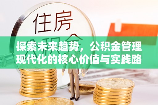 攀枝花探索未来趋势，公积金管理现代化的核心价值与实践路径