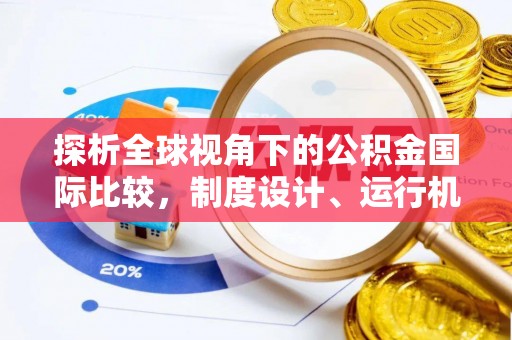 攀枝花探析全球视角下的公积金国际比较，制度设计、运行机制与未来趋势