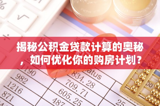 攀枝花揭秘公积金贷款计算的奥秘，如何优化你的购房计划？
