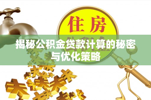 攀枝花揭秘公积金贷款计算的秘密与优化策略