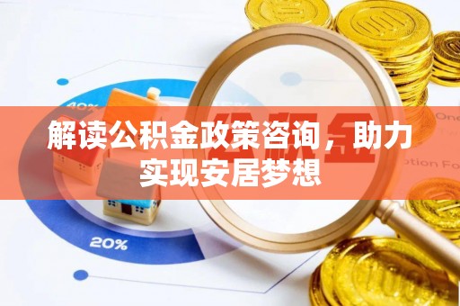 攀枝花解读公积金政策咨询，助力实现安居梦想