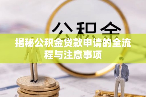 攀枝花揭秘公积金贷款申请的全流程与注意事项