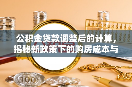 攀枝花公积金贷款调整后的计算，揭秘新政策下的购房成本与规划策略