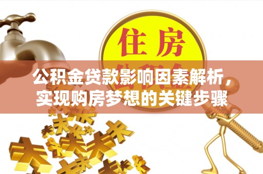 攀枝花公积金贷款影响因素解析，实现购房梦想的关键步骤