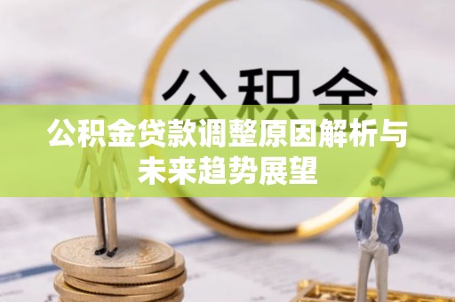 攀枝花公积金贷款调整原因解析与未来趋势展望