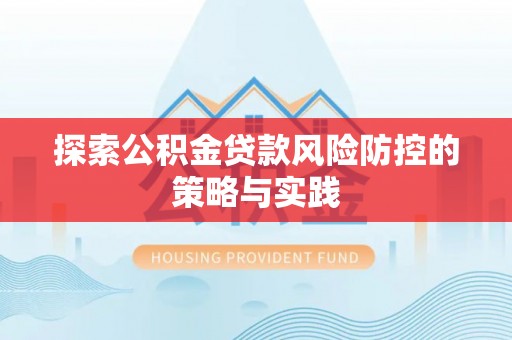 攀枝花探索公积金贷款风险防控的策略与实践