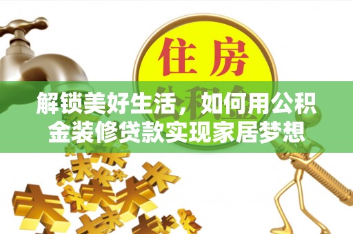 攀枝花解锁美好生活，如何用公积金装修贷款实现家居梦想