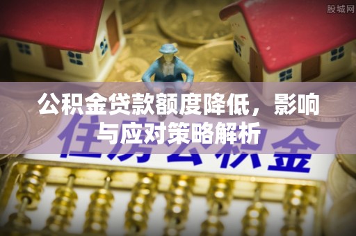 攀枝花公积金贷款额度降低，影响与应对策略解析