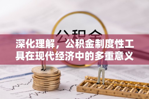 攀枝花深化理解，公积金制度性工具在现代经济中的多重意义