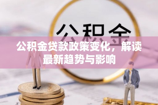攀枝花公积金贷款政策变化，解读最新趋势与影响