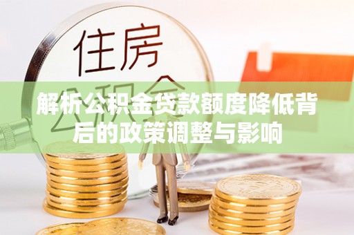攀枝花解析公积金贷款额度降低背后的政策调整与影响