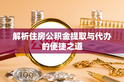 攀枝花解析住房公积金提取与代办的便捷之道