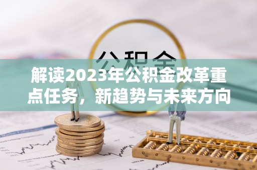 攀枝花解读2023年公积金改革重点任务，新趋势与未来方向