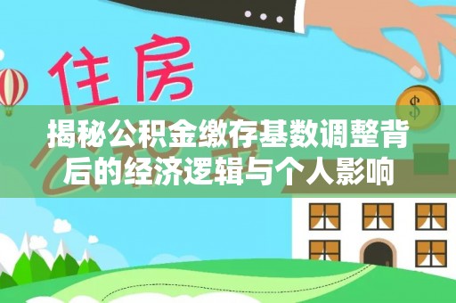 攀枝花揭秘公积金缴存基数调整背后的经济逻辑与个人影响