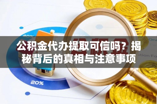 攀枝花公积金代办提取可信吗？揭秘背后的真相与注意事项