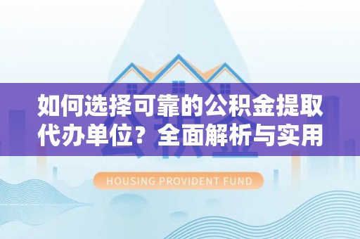 攀枝花如何选择可靠的公积金提取代办单位？全面解析与实用建议