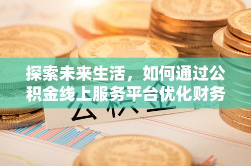 攀枝花探索未来生活，如何通过公积金线上服务平台优化财务管理