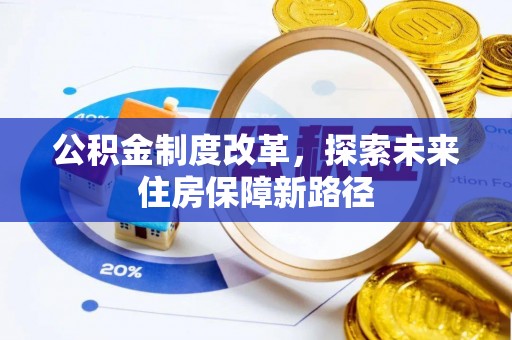 攀枝花公积金制度改革，探索未来住房保障新路径
