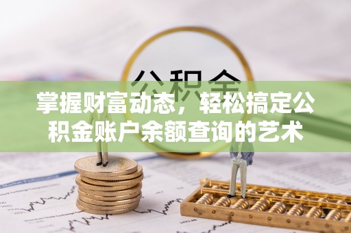 攀枝花掌握财富动态，轻松搞定公积金账户余额查询的艺术
