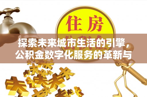 攀枝花探索未来城市生活的引擎，公积金数字化服务的革新与实践