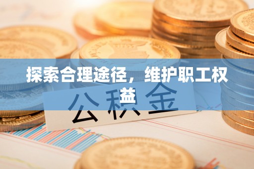 攀枝花探索合理途径，维护职工权益