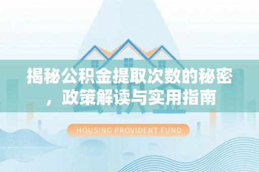 攀枝花揭秘公积金提取次数的秘密，政策解读与实用指南