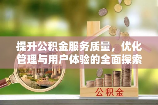 攀枝花提升公积金服务质量，优化管理与用户体验的全面探索