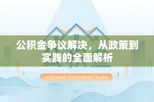 攀枝花公积金争议解决，从政策到实践的全面解析