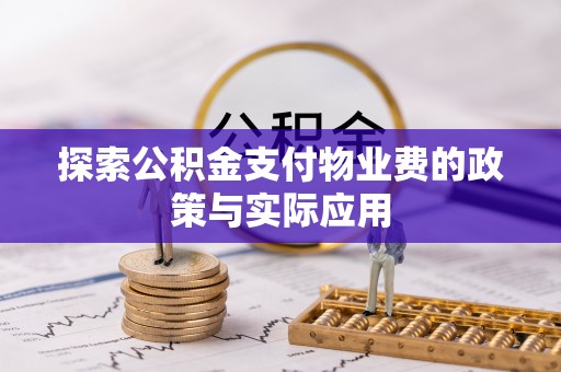 攀枝花探索公积金支付物业费的政策与实际应用