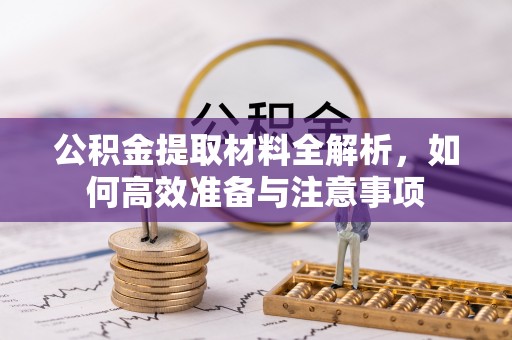 攀枝花公积金提取材料全解析，如何高效准备与注意事项