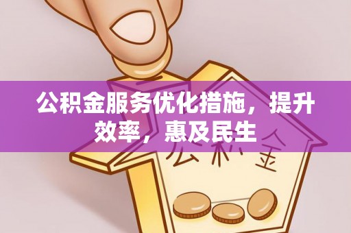 攀枝花公积金服务优化措施，提升效率，惠及民生
