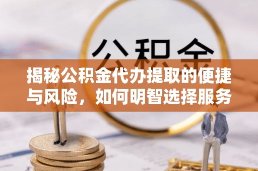 攀枝花揭秘公积金代办提取的便捷与风险，如何明智选择服务？