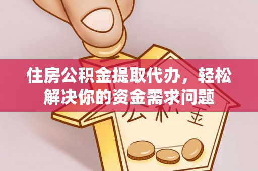 攀枝花住房公积金提取代办，轻松解决你的资金需求问题