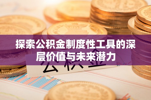 攀枝花探索公积金制度性工具的深层价值与未来潜力