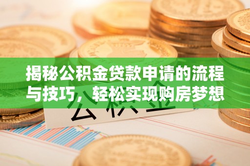 攀枝花揭秘公积金贷款申请的流程与技巧，轻松实现购房梦想