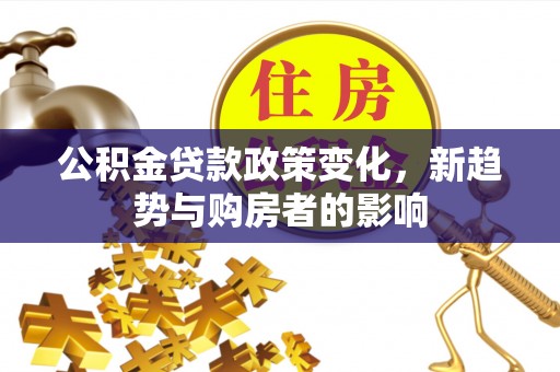 攀枝花公积金贷款政策变化，新趋势与购房者的影响