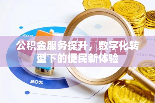 攀枝花公积金服务提升，数字化转型下的便民新体验