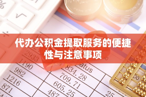攀枝花代办公积金提取服务的便捷性与注意事项