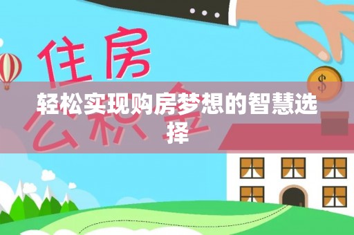 攀枝花轻松实现购房梦想的智慧选择