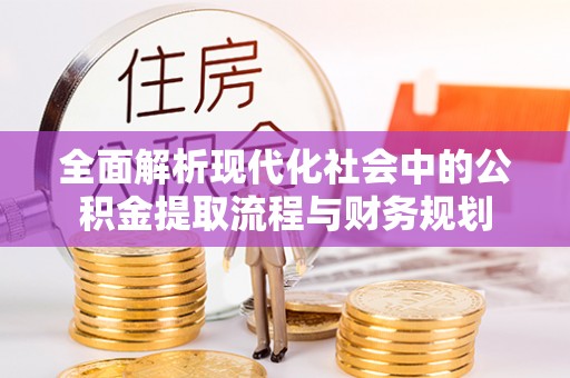 攀枝花全面解析现代化社会中的公积金提取流程与财务规划